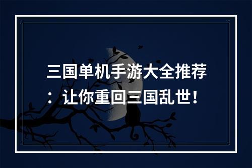 三国单机手游大全推荐：让你重回三国乱世！