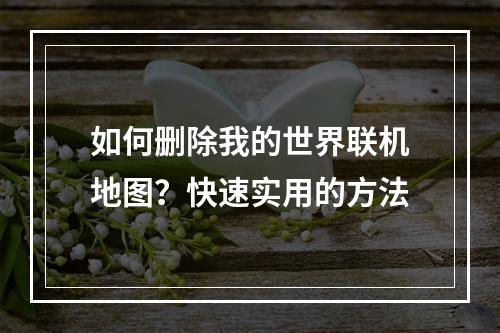 如何删除我的世界联机地图？快速实用的方法