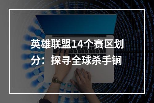 英雄联盟14个赛区划分：探寻全球杀手锏