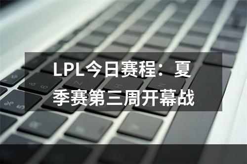 LPL今日赛程：夏季赛第三周开幕战