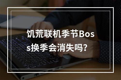 饥荒联机季节Boss换季会消失吗？