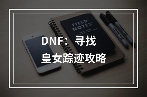 DNF：寻找皇女踪迹攻略