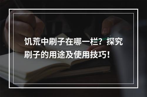 饥荒中刷子在哪一栏？探究刷子的用途及使用技巧！