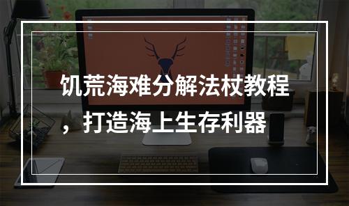 饥荒海难分解法杖教程，打造海上生存利器