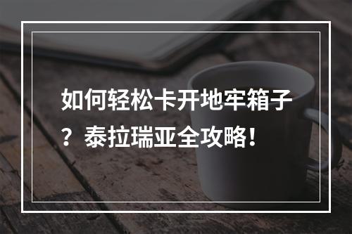 如何轻松卡开地牢箱子？泰拉瑞亚全攻略！