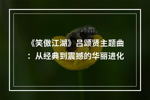 《笑傲江湖》吕颂贤主题曲：从经典到震撼的华丽进化