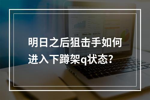 明日之后狙击手如何进入下蹲架q状态？