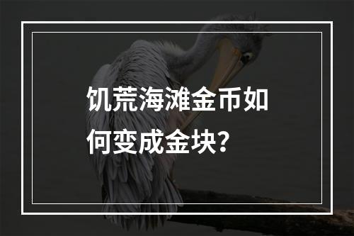 饥荒海滩金币如何变成金块？