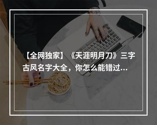 【全网独家】《天涯明月刀》三字古风名字大全，你怎么能错过？