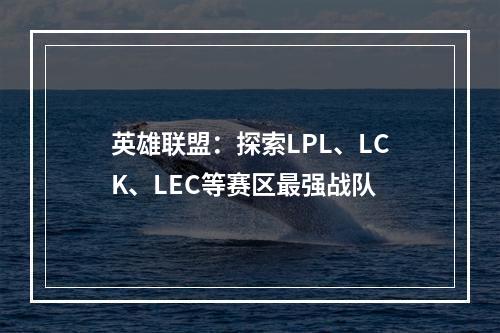 英雄联盟：探索LPL、LCK、LEC等赛区最强战队