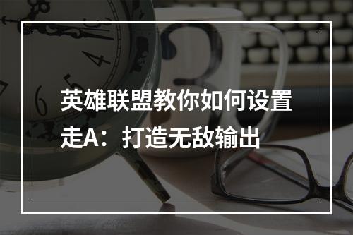 英雄联盟教你如何设置走A：打造无敌输出