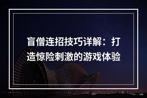 盲僧连招技巧详解：打造惊险刺激的游戏体验