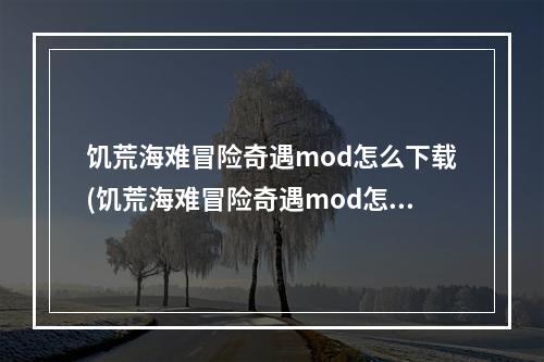 饥荒海难冒险奇遇mod怎么下载(饥荒海难冒险奇遇mod怎么下载安装)