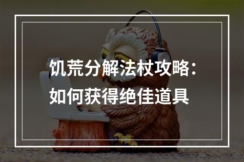 饥荒分解法杖攻略：如何获得绝佳道具