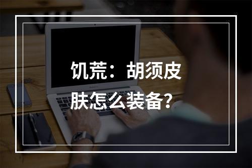 饥荒：胡须皮肤怎么装备？