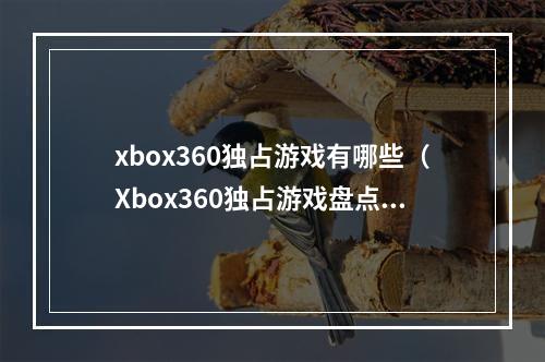 xbox360独占游戏有哪些（Xbox360独占游戏盘点：这些经典你打过吗？）