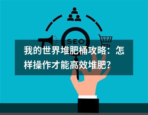 我的世界堆肥桶攻略：怎样操作才能高效堆肥？