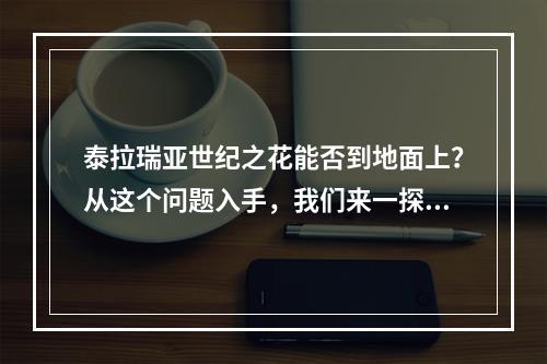 泰拉瑞亚世纪之花能否到地面上？从这个问题入手，我们来一探究竟。