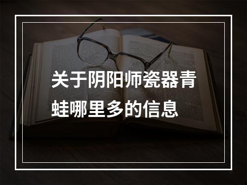 关于阴阳师瓷器青蛙哪里多的信息