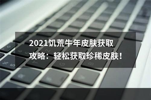 2021饥荒牛年皮肤获取攻略：轻松获取珍稀皮肤！