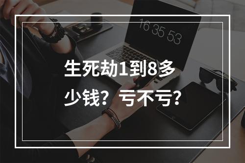 生死劫1到8多少钱？亏不亏？