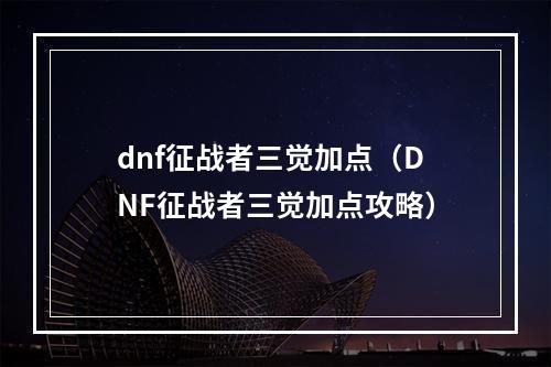 dnf征战者三觉加点（DNF征战者三觉加点攻略）