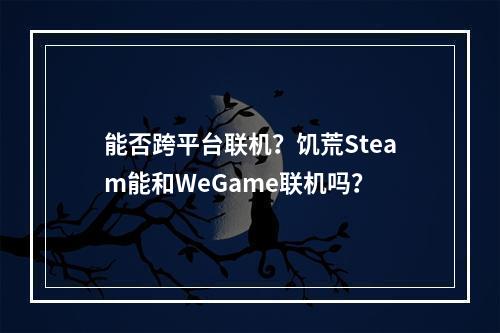 能否跨平台联机？饥荒Steam能和WeGame联机吗？