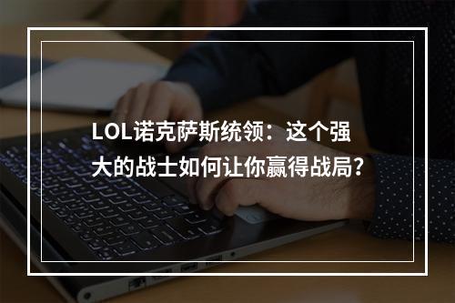 LOL诺克萨斯统领：这个强大的战士如何让你赢得战局？