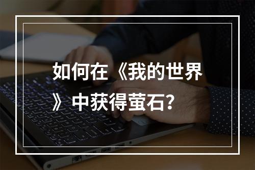 如何在《我的世界》中获得萤石？