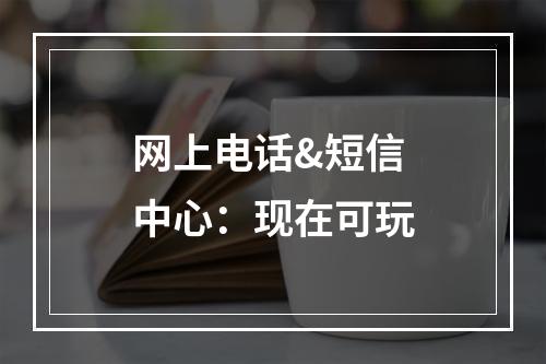 网上电话&短信中心：现在可玩