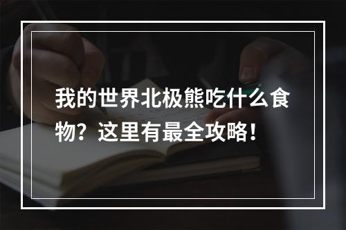 我的世界北极熊吃什么食物？这里有最全攻略！