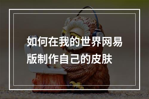 如何在我的世界网易版制作自己的皮肤