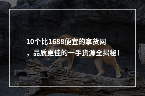 10个比1688便宜的拿货网，品质更佳的一手货源全揭秘！