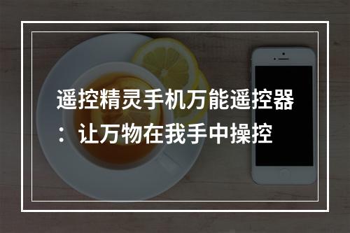 遥控精灵手机万能遥控器：让万物在我手中操控