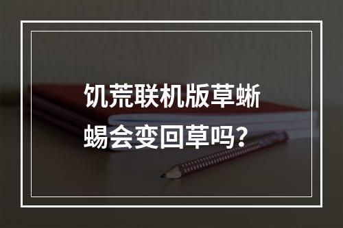 饥荒联机版草蜥蜴会变回草吗？