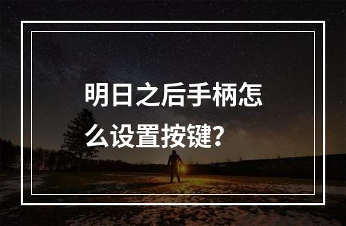 明日之后手柄怎么设置按键？