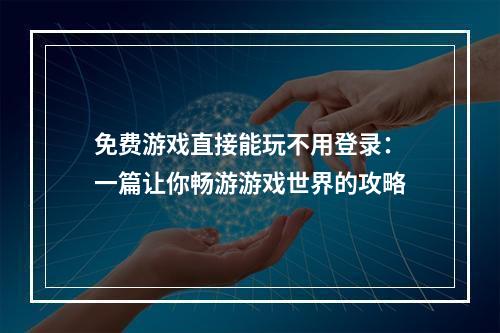 免费游戏直接能玩不用登录：一篇让你畅游游戏世界的攻略