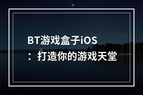 BT游戏盒子iOS：打造你的游戏天堂