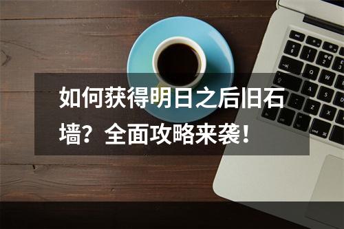 如何获得明日之后旧石墙？全面攻略来袭！