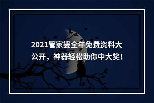 2021管家婆全年免费资料大公开，神器轻松助你中大奖！