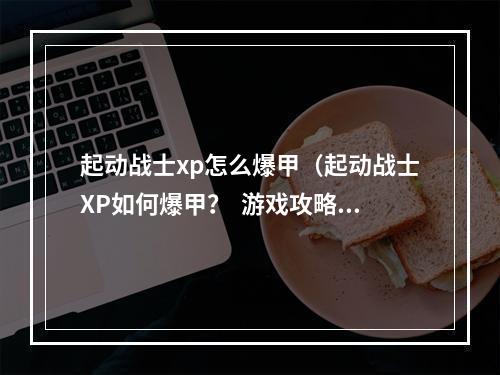 起动战士xp怎么爆甲（起动战士XP如何爆甲？  游戏攻略）