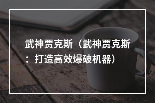 武神贾克斯（武神贾克斯：打造高效爆破机器）