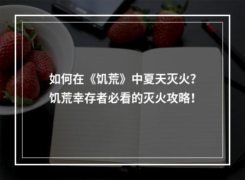 如何在《饥荒》中夏天灭火？饥荒幸存者必看的灭火攻略！