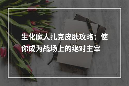 生化魔人扎克皮肤攻略：使你成为战场上的绝对主宰