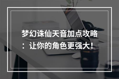 梦幻诛仙天音加点攻略：让你的角色更强大！