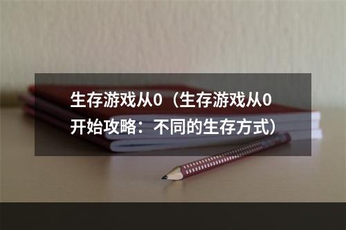 生存游戏从0（生存游戏从0开始攻略：不同的生存方式）