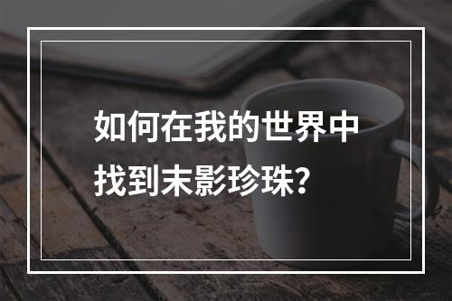 如何在我的世界中找到末影珍珠？