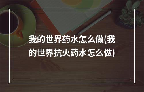 我的世界药水怎么做(我的世界抗火药水怎么做)