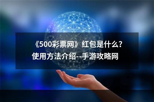 《500彩票网》红包是什么？使用方法介绍--手游攻略网