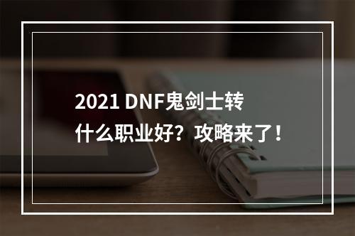 2021 DNF鬼剑士转什么职业好？攻略来了！